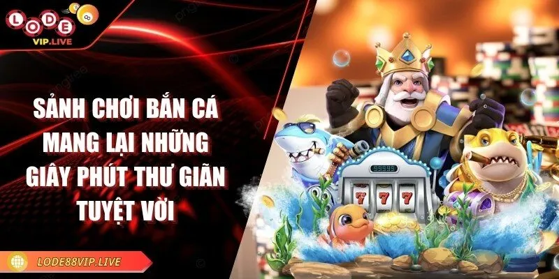 Lode88 - Trang web lô đề nổi bật với tỷ lệ thưởng hấp dẫn 14 Sảnh chơi bắn cá mang lại những giây phút thư giãn tuyệt vời